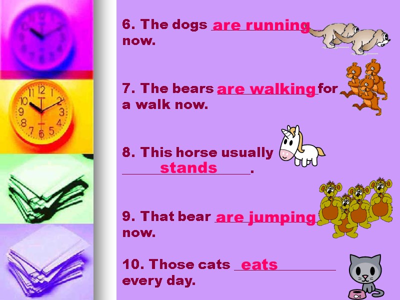 6. The dogs __________________ now.   7. The bears _______________for a walk now.